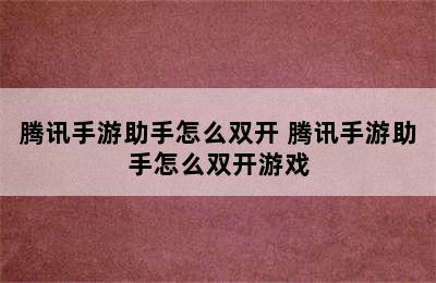 腾讯手游助手怎么双开 腾讯手游助手怎么双开游戏